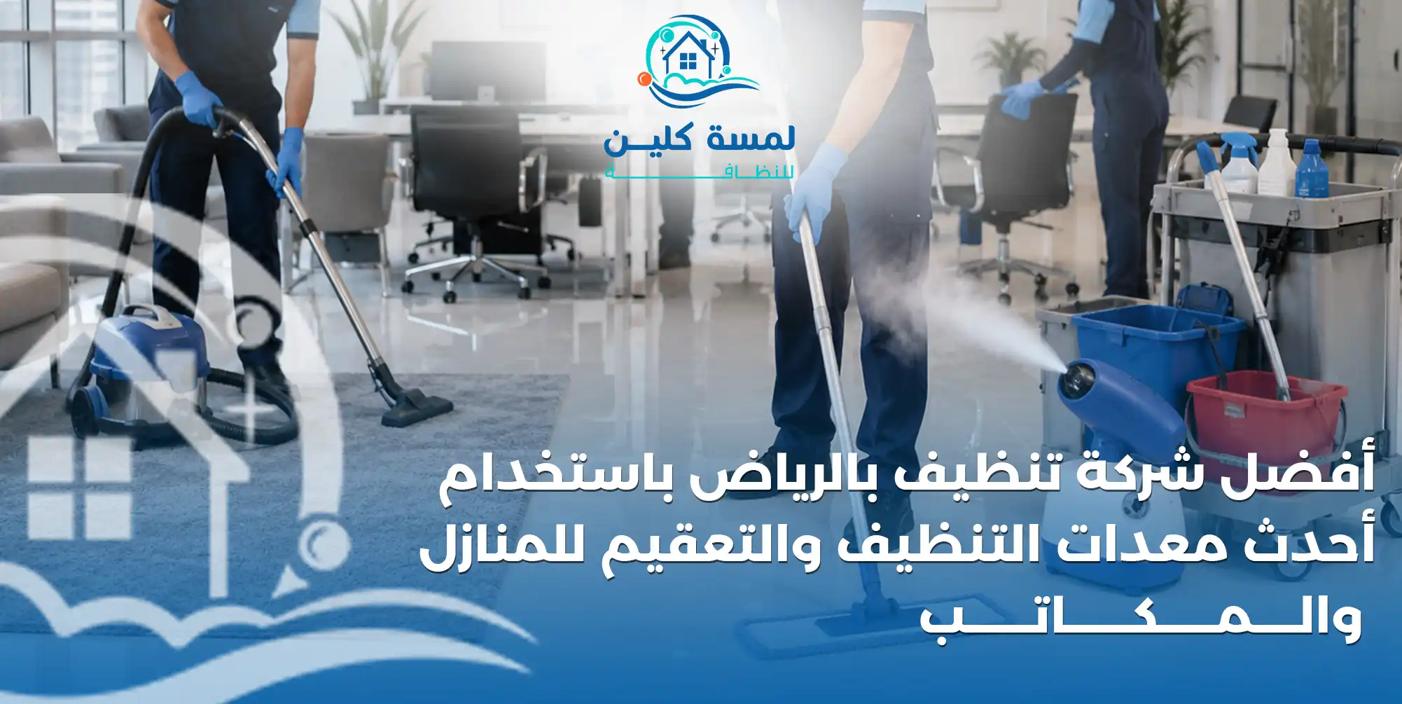 أفضل شركة تنظيف بالرياض باستخدام أحدث معدات التنظيف والتعقيم للمنازل والمكاتب - شركة لمسة كلين