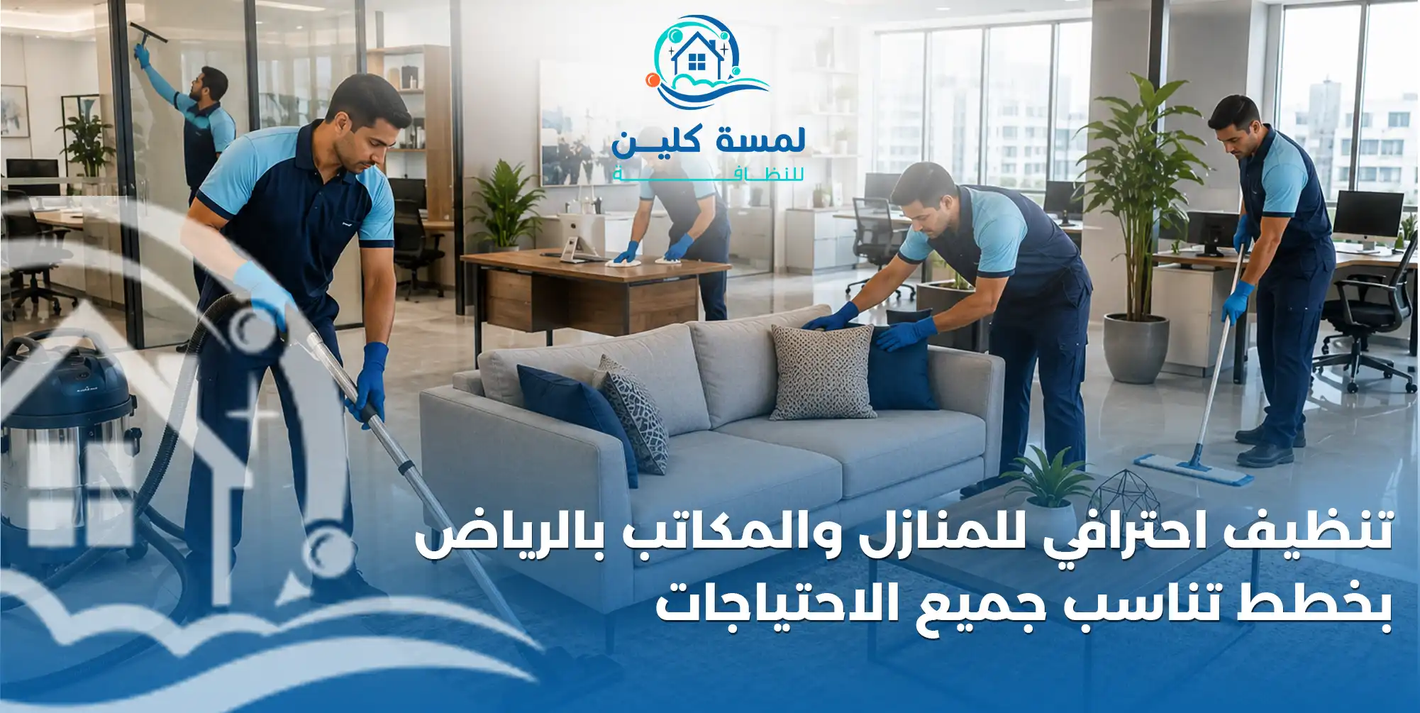 تنظيف احترافي للمنازل والمكاتب بالرياض بخطط تناسب جميع الاحتياجات - شركة لمسة كلين
